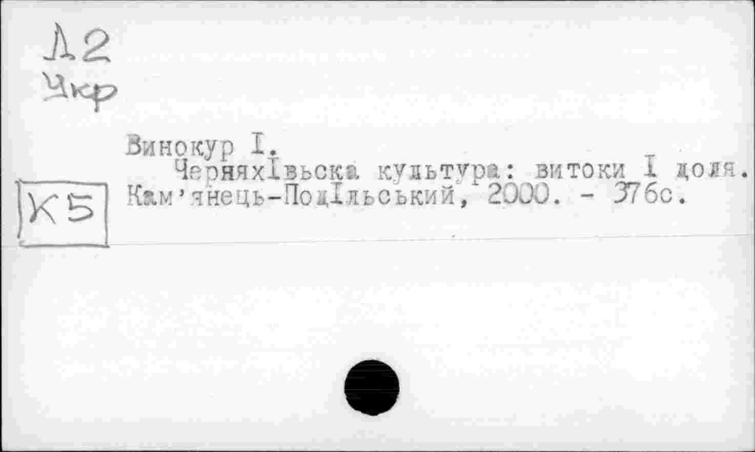 ﻿Л2
Винокур I.
Чеояяхівьска. культура: витоки і ноля.
Кам’янець-Понільський, 2000. - 376с.